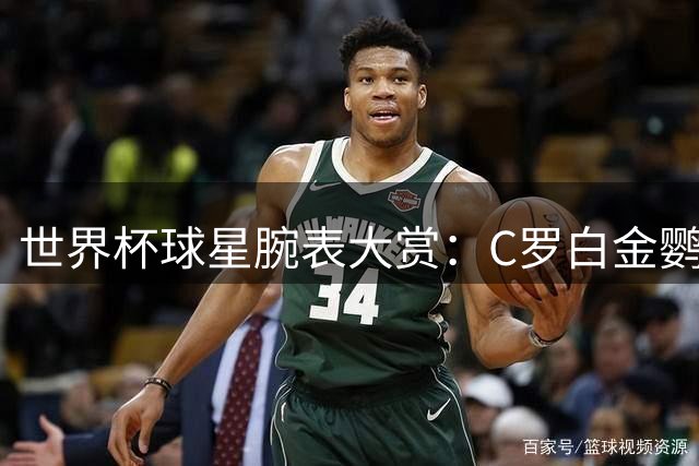 世界杯球星腕表大赏：C罗白金鹦鹉螺领衔 姆巴佩定制款暗藏玄机