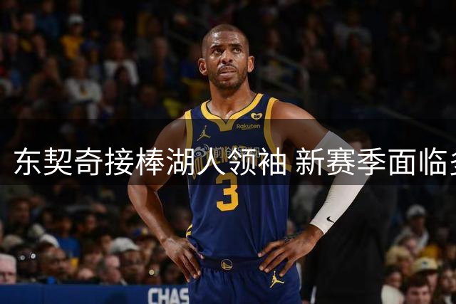 东契奇接棒湖人领袖 新赛季面临多重考验
