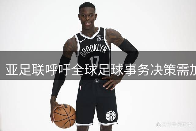亚足联呼吁全球足球事务决策需加强多方协商