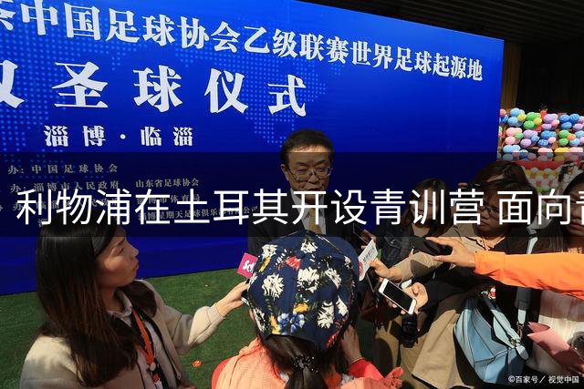 利物浦在土耳其开设青训营 面向青少年球员招生