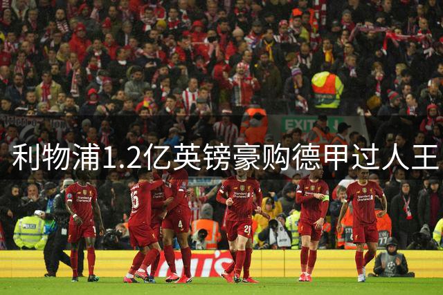 利物浦1.2亿英镑豪购德甲过人王 新帅钦点边路核武替代萨拉赫