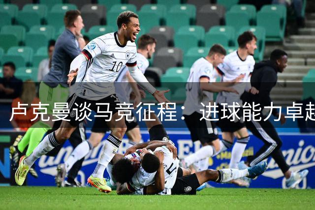 卢克曼谈马竞征程：进球能力卓越，期待新赛季突破