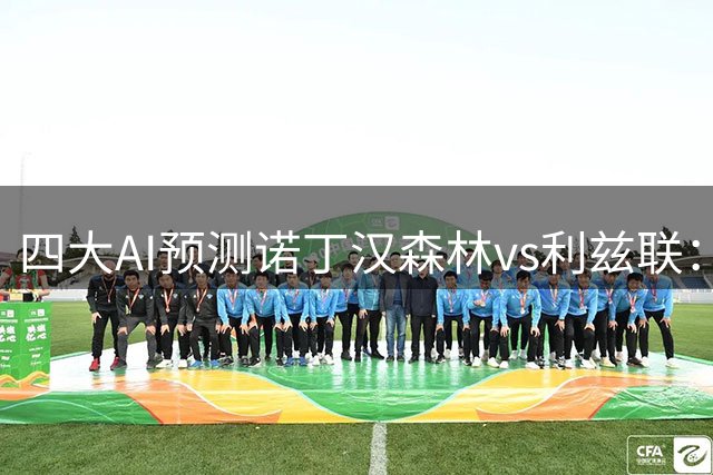 四大AI预测诺丁汉森林vs利兹联：全部支持主队，Kimi建议防平