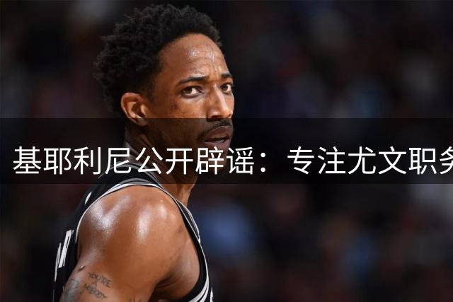 基耶利尼公开辟谣：专注尤文职务 无意接任意足协技术总监