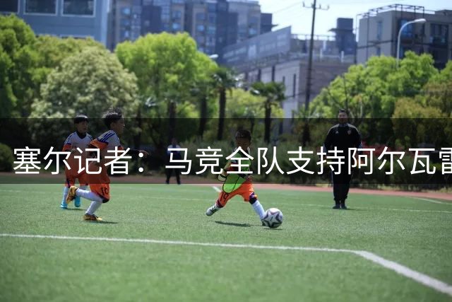 塞尔记者：马竞全队支持阿尔瓦雷斯，但他应承认错误并道歉
