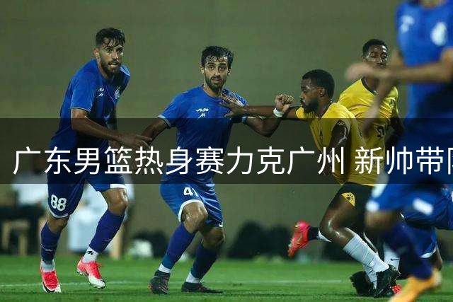 广东男篮热身赛力克广州 新帅带队年轻球员表现亮眼