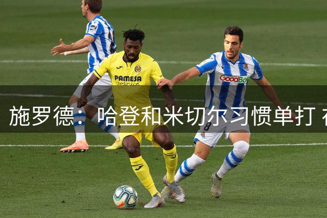 施罗德：哈登和米切尔习惯单打 在他们身边打球很难