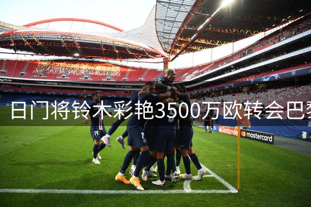 日门将铃木彩艳3500万欧转会巴黎 或外租尤文待定