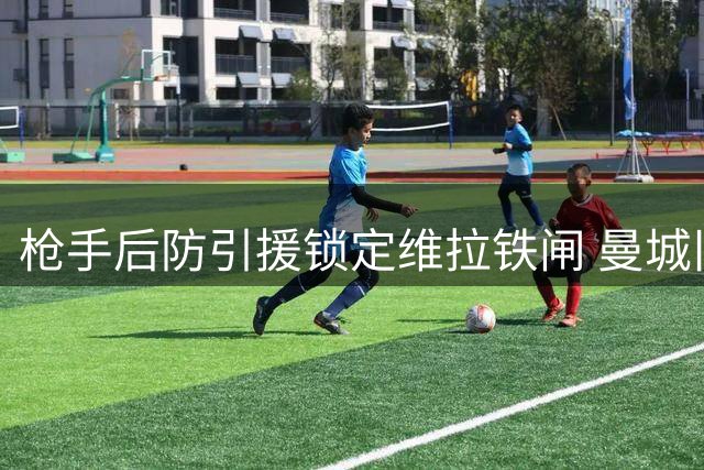 枪手后防引援锁定维拉铁闸 曼城旧将斯通斯成备选方案