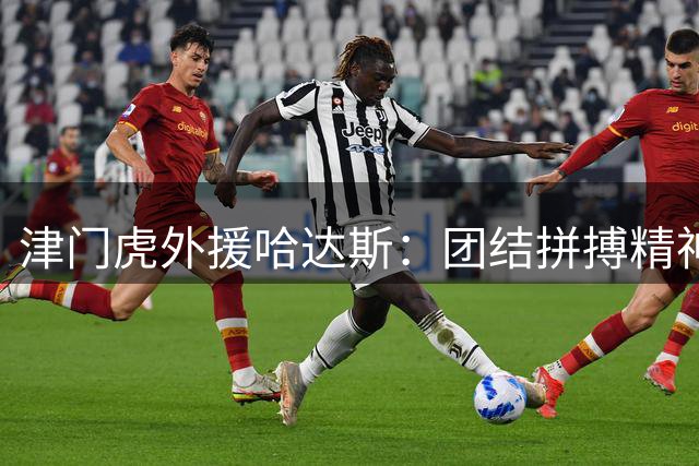 津门虎外援哈达斯：团结拼搏精神助球队逆转制胜