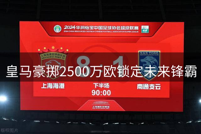 皇马豪掷2500万欧锁定未来锋霸 净赚2700万神操作曝光