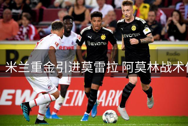 米兰重金引进莫雷拉 阿莫林战术体系再添利器