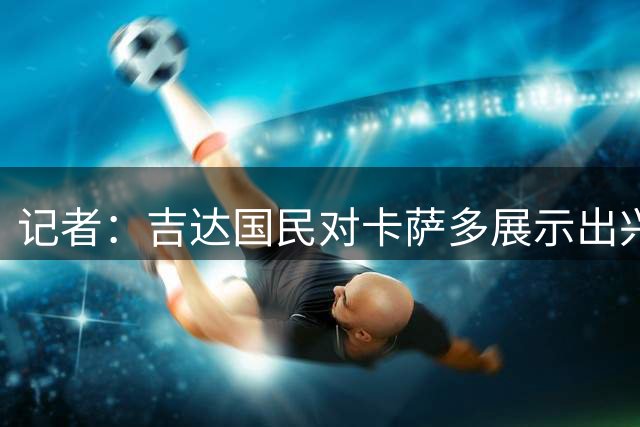 记者：吉达国民对卡萨多展示出兴趣，但球员希望评估所有报价