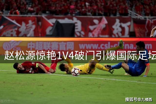 赵松源惊艳1V4破门引爆国际足坛 中国青训获广泛关注