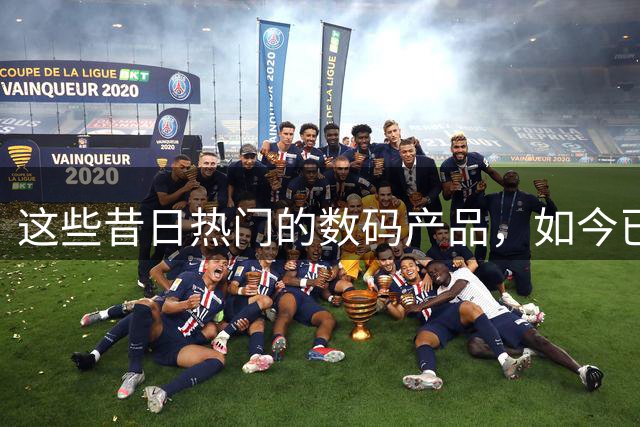 这些昔日热门的数码产品，如今已风光不再！